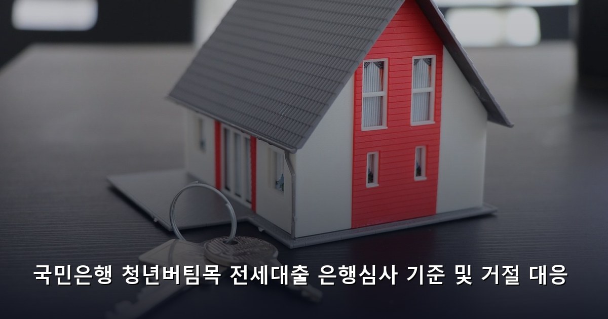 국민은행 청년버팀목 전세대출 은행심사 기준 및 거절 대응